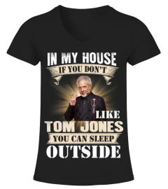 IN MY HOUSE IF YOU DON'T LIKE TOM JONES YOU CAN SLEEP OUTSIDE