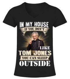 IN MY HOUSE IF YOU DON'T LIKE TOM JONES YOU CAN SLEEP OUTSIDE
