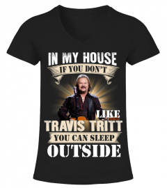 IN MY HOUSE IF YOU DON'T LIKE TRAVIS TRITT YOU CAN SLEEP OUTSIDE