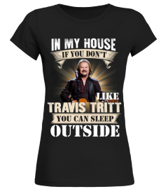 IN MY HOUSE IF YOU DON'T LIKE TRAVIS TRITT YOU CAN SLEEP OUTSIDE