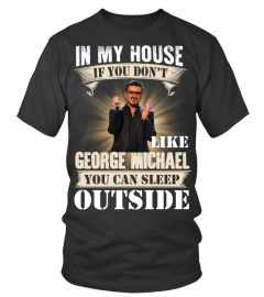 IN MY HOUSE IF YOU DON'T LIKE GEORGE MICHAEL YOU CAN SLEEP OUTSIDE