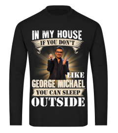 IN MY HOUSE IF YOU DON'T LIKE GEORGE MICHAEL YOU CAN SLEEP OUTSIDE