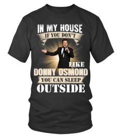 IN MY HOUSE IF YOU DON'T LIKE DONNY OSMOND YOU CAN SLEEP OUTSIDE