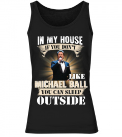 IN MY HOUSE IF YOU DON'T LIKE MICHAEL BALL YOU CAN SLEEP OUTSIDE