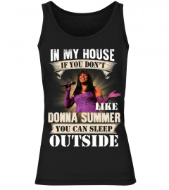 IN MY HOUSE IF YOU DON'T LIKE DONNA SUMMER YOU CAN SLEEP OUTSIDE