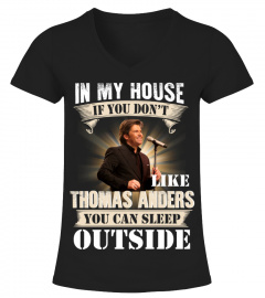IN MY HOUSE IF YOU DON'T LIKE THOMAS ANDERS YOU CAN SLEEP OUTSIDE