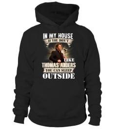 IN MY HOUSE IF YOU DON'T LIKE THOMAS ANDERS YOU CAN SLEEP OUTSIDE