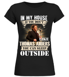 IN MY HOUSE IF YOU DON'T LIKE THOMAS ANDERS YOU CAN SLEEP OUTSIDE