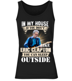 IN MY HOUSE IF YOU DON'T LIKE ERIC CLAPTON YOU CAN SLEEP OUTSIDE