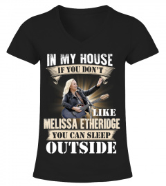 IN MY HOUSE IF YOU DON'T LIKE MELISSA ETHERIDGE YOU CAN SLEEP OUTSIDE