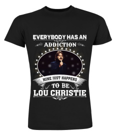 EVERYBODY HAS AN ADDICTION MINE JUST HAPPENS TO BE LOU CHRISTIE