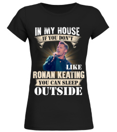 IN MY HOUSE IF YOU DON'T LIKE RONAN KEATING YOU CAN SLEEP OUTSIDE