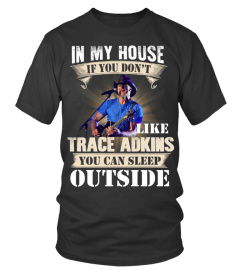 IN MY HOUSE IF YOU DON'T LIKE TRACE ADKINS YOU CAN SLEEP OUTSIDE