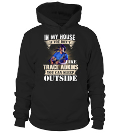 IN MY HOUSE IF YOU DON'T LIKE TRACE ADKINS YOU CAN SLEEP OUTSIDE