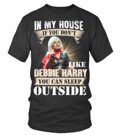 IN MY HOUSE IF YOU DON'T LIKE DEBBIE HARRY YOU CAN SLEEP OUTSIDE