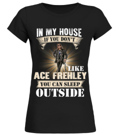 IN MY HOUSE IF YOU DON'T LIKE ACE FREHLEY YOU CAN SLEEP OUTSIDE