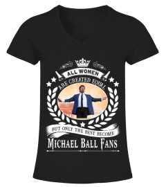 ALL WOMEN ARE CREATED EQUAL BUT ONLY THE BEST BECOME MICHAEL BALL FANS