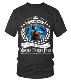 ALL WOMEN ARE CREATED EQUAL BUT ONLY THE BEST BECOME MORTEN HARKET FANS