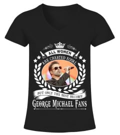 ALL WOMEN ARE CREATED EQUAL BUT ONLY THE BEST BECOME GEORGE MICHAEL FANS