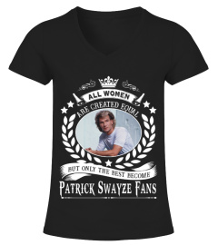 ALL WOMEN ARE CREATED EQUAL BUT ONLY THE BEST BECOME PATRICK SWAYZE FANS