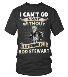 I CAN'T GO A DAY WITHOUT LISTENING TO ROD STEWART