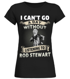 I CAN'T GO A DAY WITHOUT LISTENING TO ROD STEWART