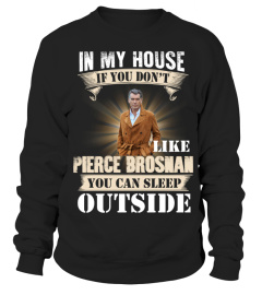 IN MY HOUSE IF YOU DON'T LIKE PIERCE BROSNAN YOU CAN SLEEP OUTSIDE