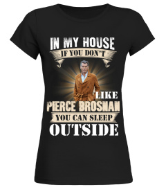 IN MY HOUSE IF YOU DON'T LIKE PIERCE BROSNAN YOU CAN SLEEP OUTSIDE