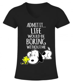 ADMIT IT... LIFE WOULD BE BORING WITHOUT ME