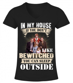IN MY HOUSE IF YOU DON'T LIKE BEWITCHED YOU CAN SLEEP OUTSIDE