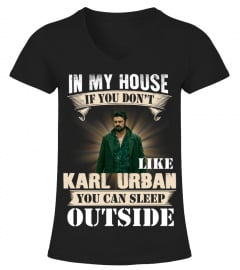 IN MY HOUSE IF YOU DON'T LIKE KARL URBAN YOU CAN SLEEP OUTSIDE