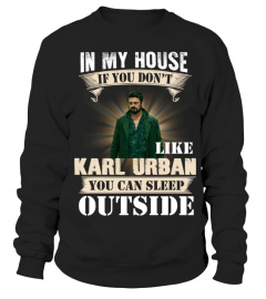 IN MY HOUSE IF YOU DON'T LIKE KARL URBAN YOU CAN SLEEP OUTSIDE