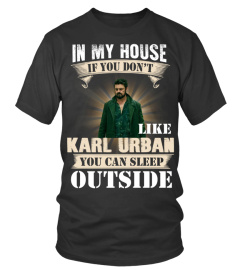 IN MY HOUSE IF YOU DON'T LIKE KARL URBAN YOU CAN SLEEP OUTSIDE