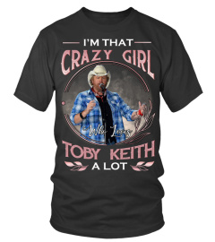 I'M THAT CRAZY GIRL WHO LOVES TOBY KEITH A LOT