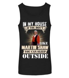 IN MY HOUSE IF YOU DON'T LIKE MARTIN SHAW YOU CAN SLEEP OUTSIDE