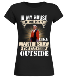 IN MY HOUSE IF YOU DON'T LIKE MARTIN SHAW YOU CAN SLEEP OUTSIDE