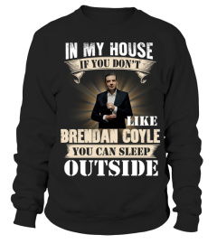 IN MY HOUSE IF YOU DON'T LIKE BRENDAN COYLE YOU CAN SLEEP OUTSIDE