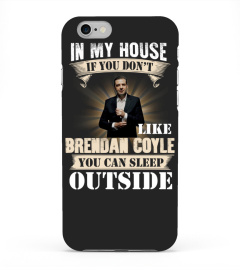 IN MY HOUSE IF YOU DON'T LIKE BRENDAN COYLE YOU CAN SLEEP OUTSIDE