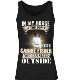 IN MY HOUSE IF YOU DON'T LIKE CARRIE FISHER YOU CAN SLEEP OUTSIDE