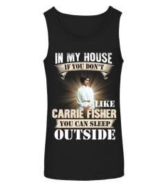 IN MY HOUSE IF YOU DON'T LIKE CARRIE FISHER YOU CAN SLEEP OUTSIDE