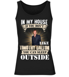 IN MY HOUSE IF YOU DON'T LIKE TIMOTHY DALTON YOU CAN SLEEP OUTSIDE