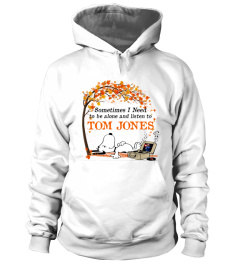 SOMETIMES I NEED TO BE ALONE AND LISTEN TO TOM JONES