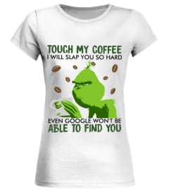 Grinch touch my coffee i will slap you so hard even google won’t be able to find you shirt