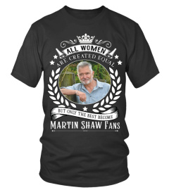 ALL WOMEN ARE CREATED EQUAL BUT ONLY THE BEST BECOME MARTIN SHAW FANS