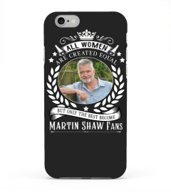 ALL WOMEN ARE CREATED EQUAL BUT ONLY THE BEST BECOME MARTIN SHAW FANS