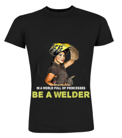 In a World Full Of princesses be a welder