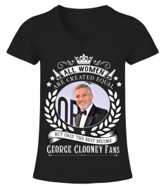 ALL WOMEN ARE CREATED EQUAL BUT ONLY THE BEST BECOME GEORGE CLOONEY FANS