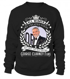 ALL WOMEN ARE CREATED EQUAL BUT ONLY THE BEST BECOME GEORGE CLOONEY FANS