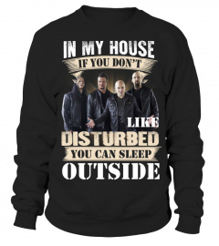 IN MY HOUSE IF YOU DON'T LIKE DISTURBED  YOU CAN SLEEP OUTSIDE
