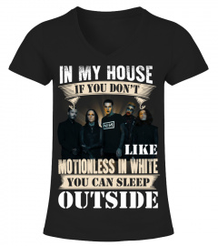 IN MY HOUSE IF YOU DON'T LIKE MOTIONLESS IN WHITE YOU CAN SLEEP OUTSIDE